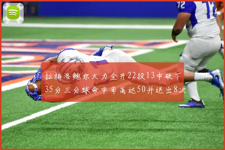 拉梅洛鲍尔火力全开22投13中砍下35分三分球命中率高达50并送出8次助攻