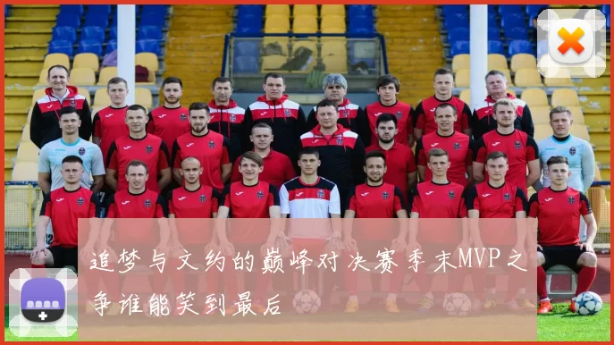 追梦与文约的巅峰对决赛季末MVP之争谁能笑到最后