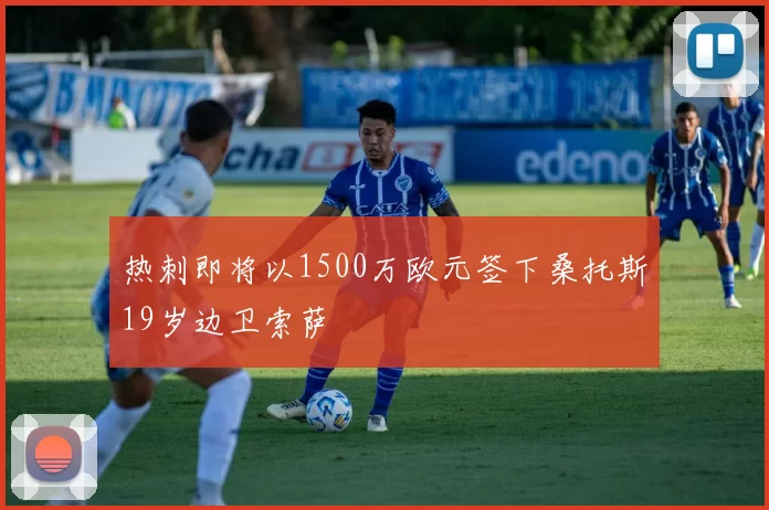 热刺即将以1500万欧元签下桑托斯19岁边卫索萨