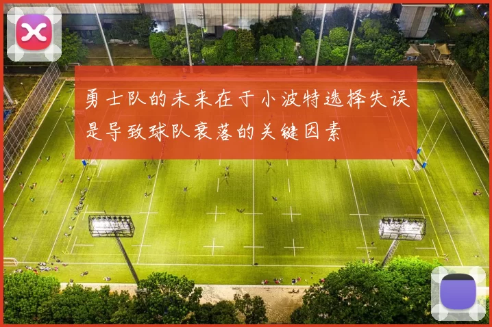 勇士队的未来在于小波特选择失误是导致球队衰落的关键因素