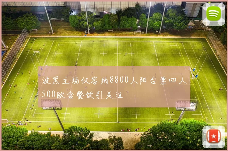 波黑主场仅容纳8800人阳台票四人500欧含餐饮引关注