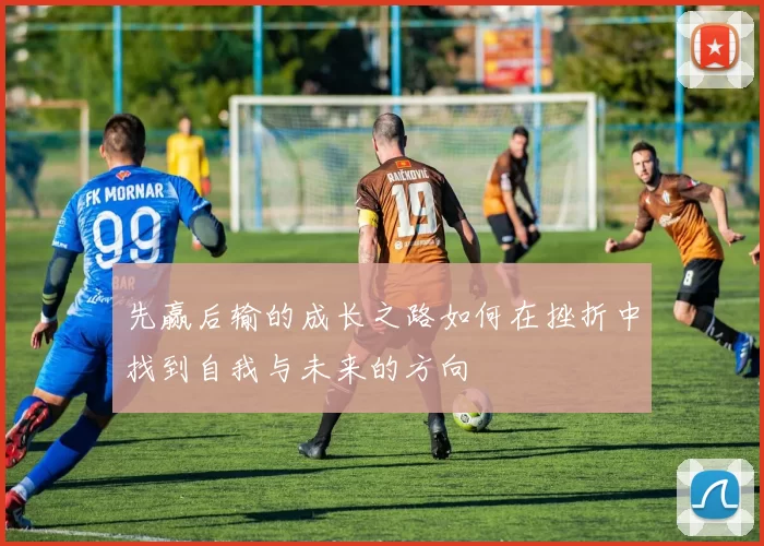 先赢后输的成长之路如何在挫折中找到自我与未来的方向