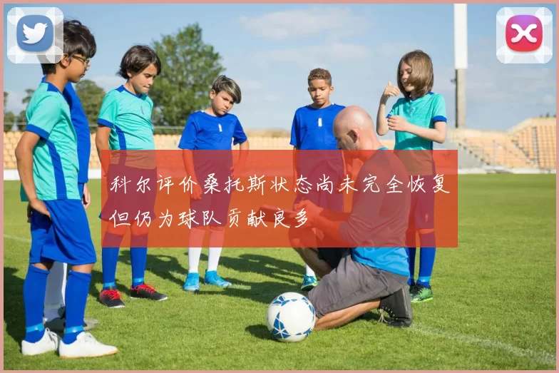 科尔评价桑托斯状态尚未完全恢复但仍为球队贡献良多