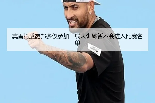 莫雷托透露邦多仅参加一线队训练暂不会进入比赛名单（mk）