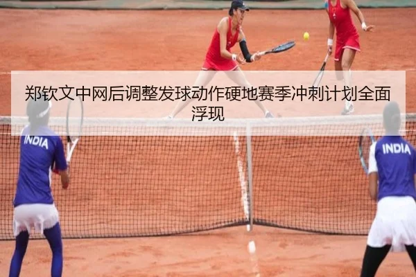 郑钦文中网后调整发球动作硬地赛季冲刺计划全面浮现（mk）